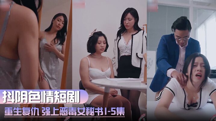 抖阴色情短剧重生复仇强上恶毒女秘书1-5集