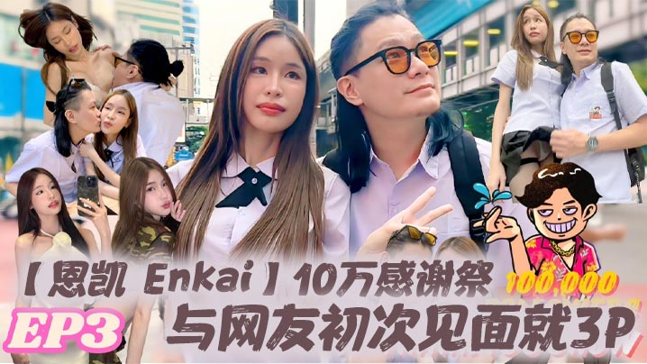 恩凯Enkai10万感谢祭EP.3与网友初次见面就3P雪乳泰妹MaryJay被玩坏