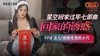 女优系列XK8109 回家的誘惑[EP4] 主人請接受我的小穴